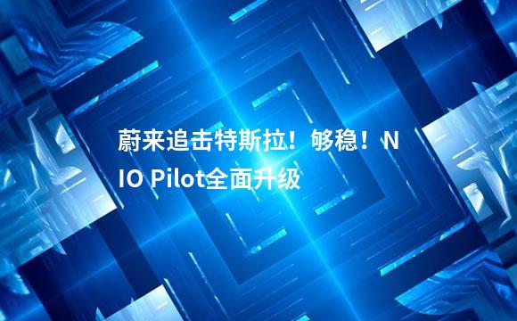 蔚来追击特斯拉！够稳！NIO Pilot全面升级